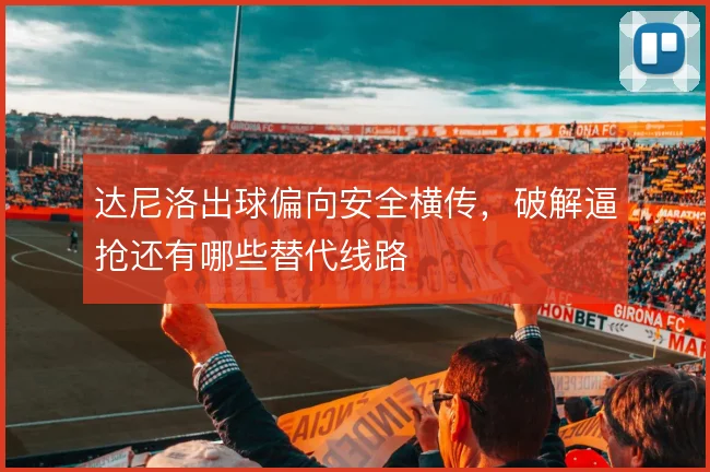 达尼洛出球偏向安全横传，破解逼抢还有哪些替代线路