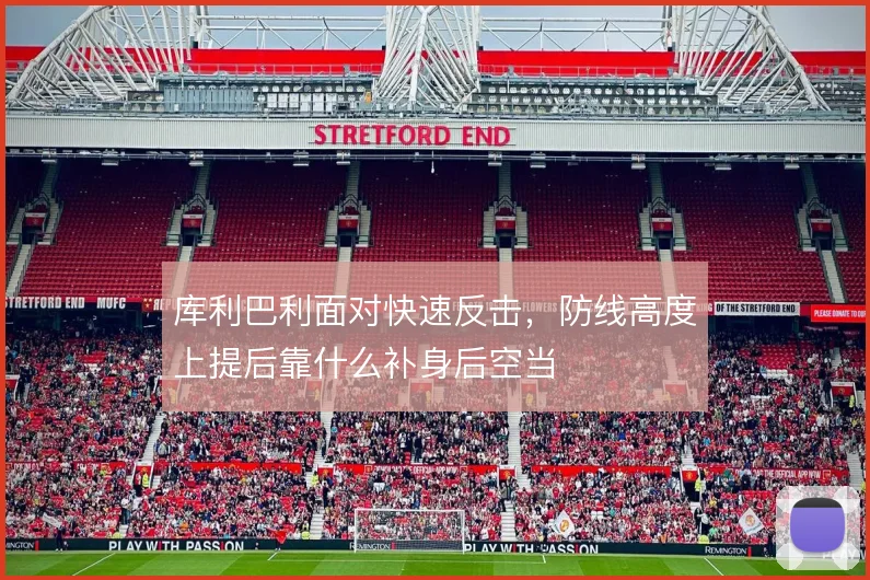 库利巴利面对快速反击，防线高度上提后靠什么补身后空当