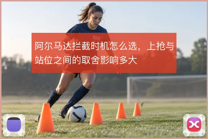阿尔马达拦截时机怎么选,上抢与站位之间的取舍影响多大