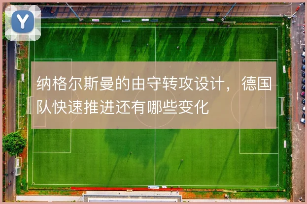 纳格尔斯曼的由守转攻设计，德国队快速推进还有哪些变化