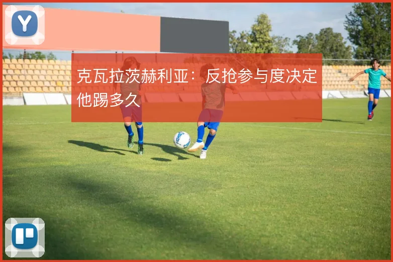 克瓦拉茨赫利亚：反抢参与度决定他踢多久