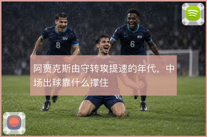 阿贾克斯由守转攻提速的年代，中场出球靠什么撑住
