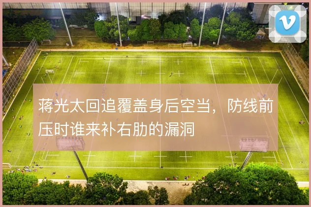 蒋光太回追覆盖身后空当，防线前压时谁来补右肋的漏洞
