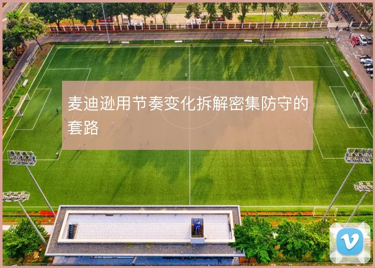 麦迪逊用节奏变化拆解密集防守的套路