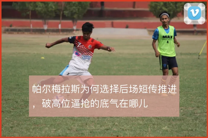 帕尔梅拉斯为何选择后场短传推进，破高位逼抢的底气在哪儿