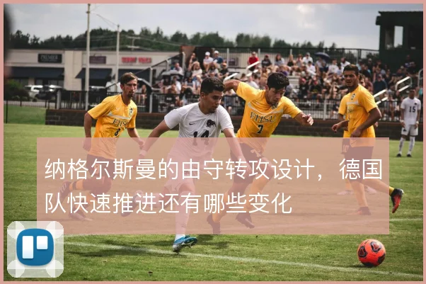 纳格尔斯曼的由守转攻设计，德国队快速推进还有哪些变化