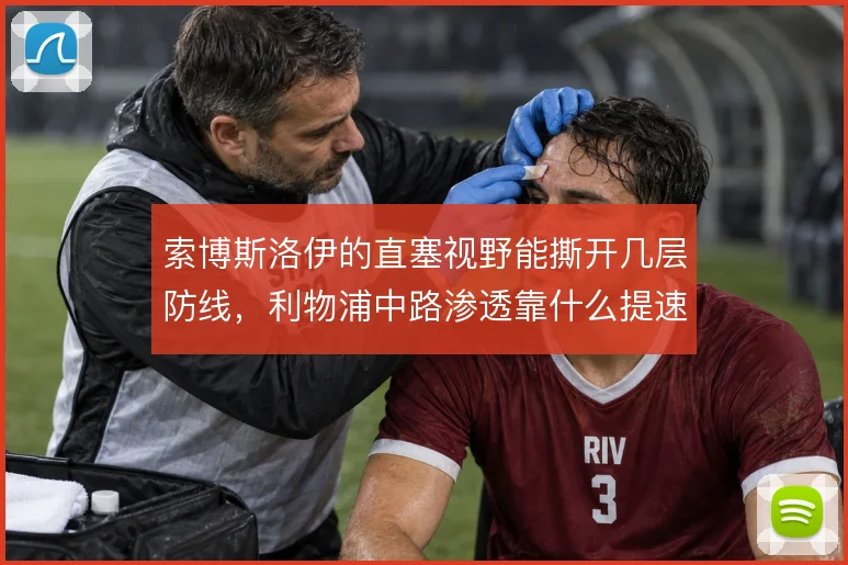 索博斯洛伊的直塞视野能撕开几层防线，利物浦中路渗透靠什么提速