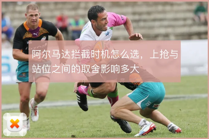 阿尔马达拦截时机怎么选,上抢与站位之间的取舍影响多大
