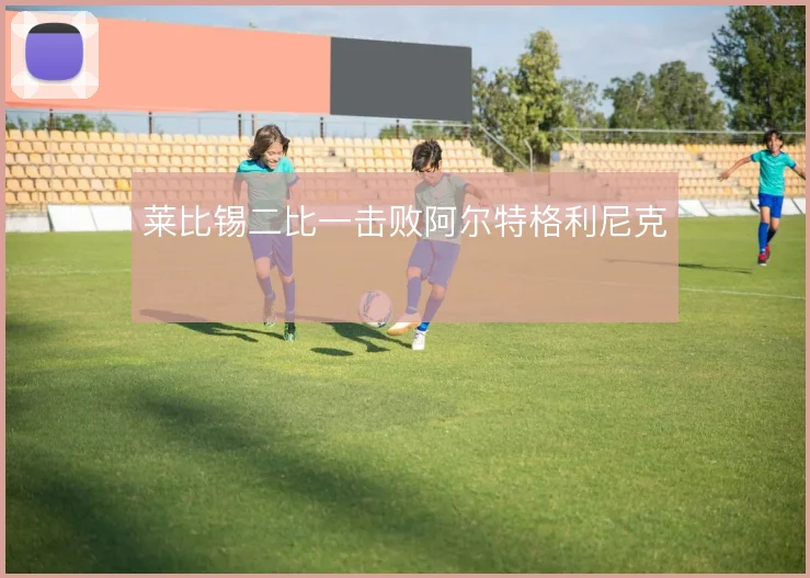 莱比锡二比一击败阿尔特格利尼克