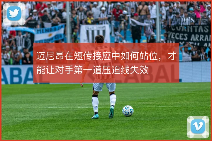 迈尼昂在短传接应中如何站位，才能让对手第一道压迫线失效
