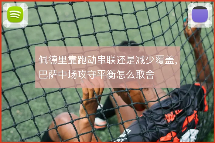 佩德里靠跑动串联还是减少覆盖，巴萨中场攻守平衡怎么取舍
