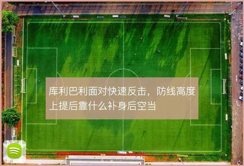 库利巴利面对快速反击，防线高度上提后靠什么补身后空当