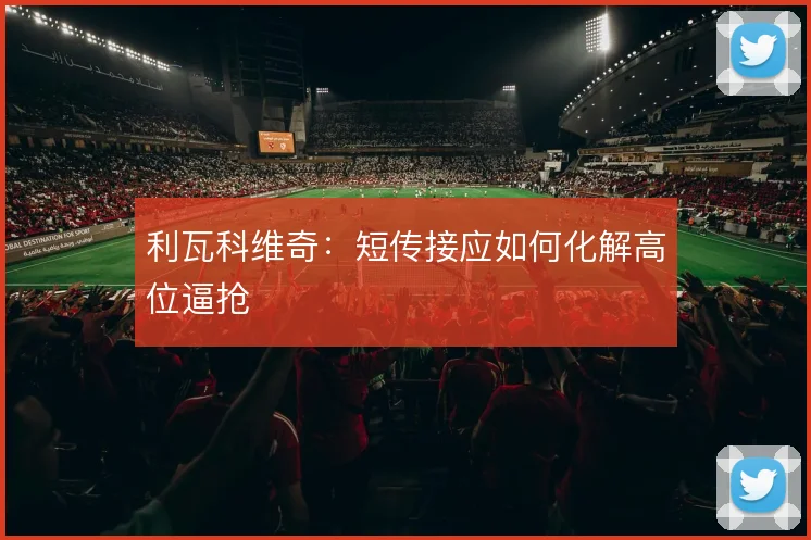 利瓦科维奇：短传接应如何化解高位逼抢