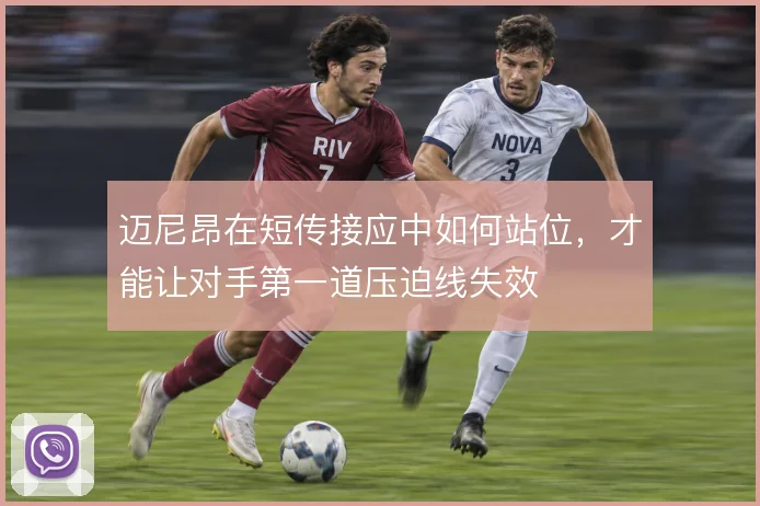 迈尼昂在短传接应中如何站位，才能让对手第一道压迫线失效