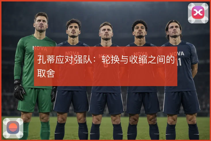 孔蒂应对强队：轮换与收缩之间的取舍