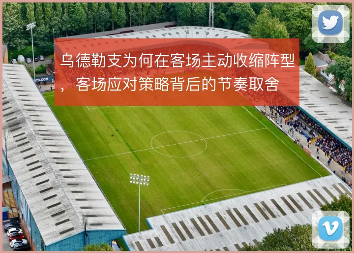 乌德勒支为何在客场主动收缩阵型，客场应对策略背后的节奏取舍