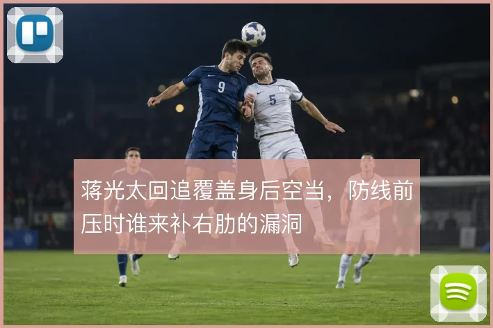 蒋光太回追覆盖身后空当，防线前压时谁来补右肋的漏洞
