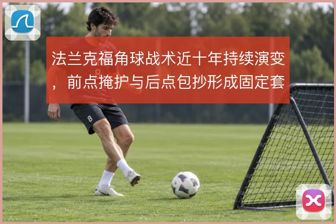 法兰克福角球战术近十年持续演变，前点掩护与后点包抄形成固定套路
