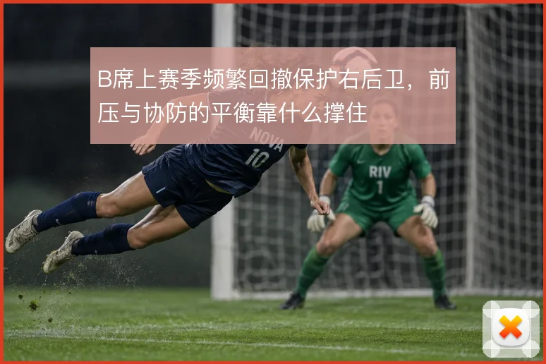 B席上赛季频繁回撤保护右后卫，前压与协防的平衡靠什么撑住