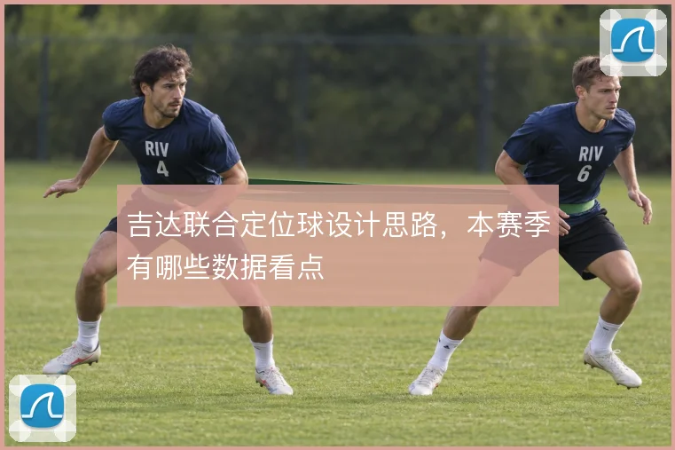 吉达联合定位球设计思路，本赛季有哪些数据看点