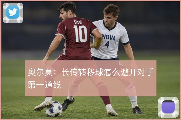 奥尔莫：长传转移球怎么避开对手第一道线