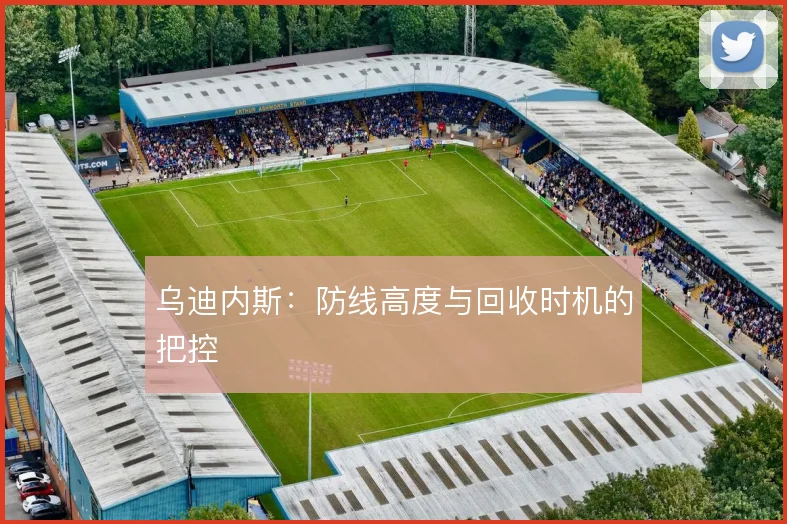 乌迪内斯：防线高度与回收时机的把控