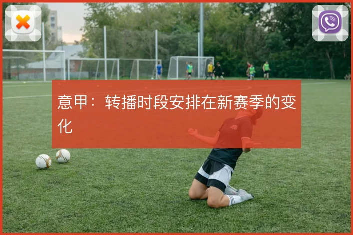 意甲：转播时段安排在新赛季的变化