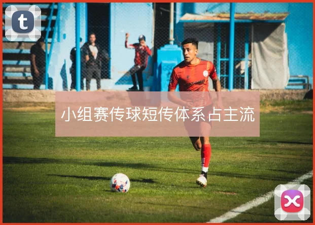 小组赛传球短传体系占主流