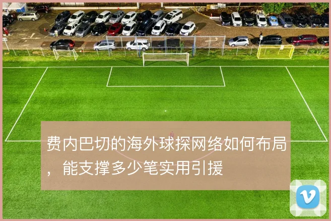 费内巴切的海外球探网络如何布局，能支撑多少笔实用引援