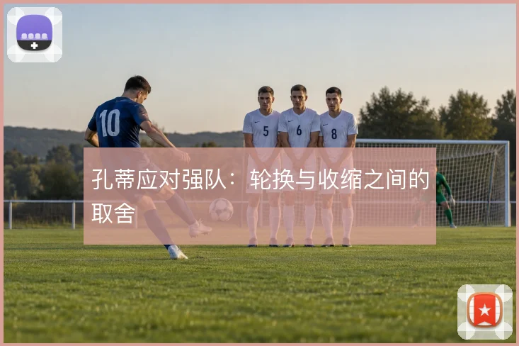 孔蒂应对强队：轮换与收缩之间的取舍