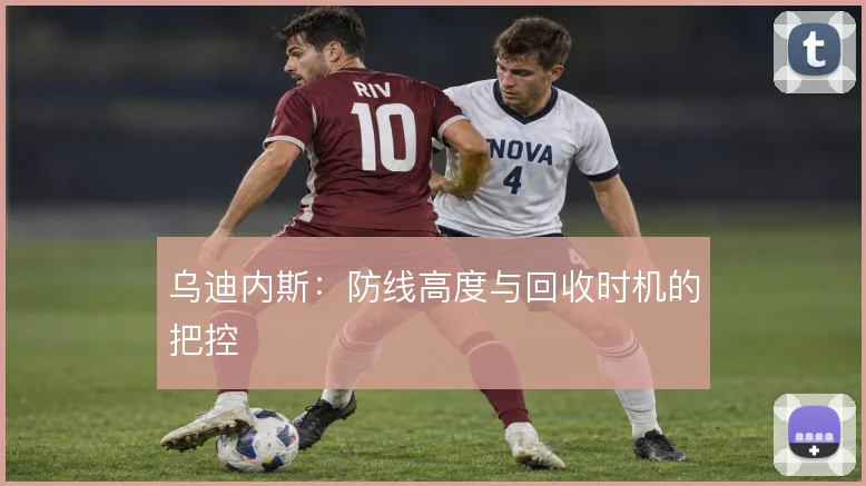 乌迪内斯:防线高度与回收时机的把控