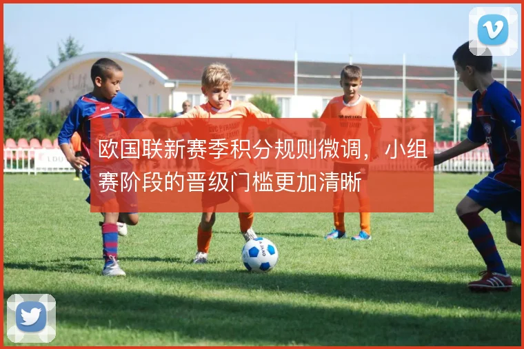 欧国联新赛季积分规则微调，小组赛阶段的晋级门槛更加清晰