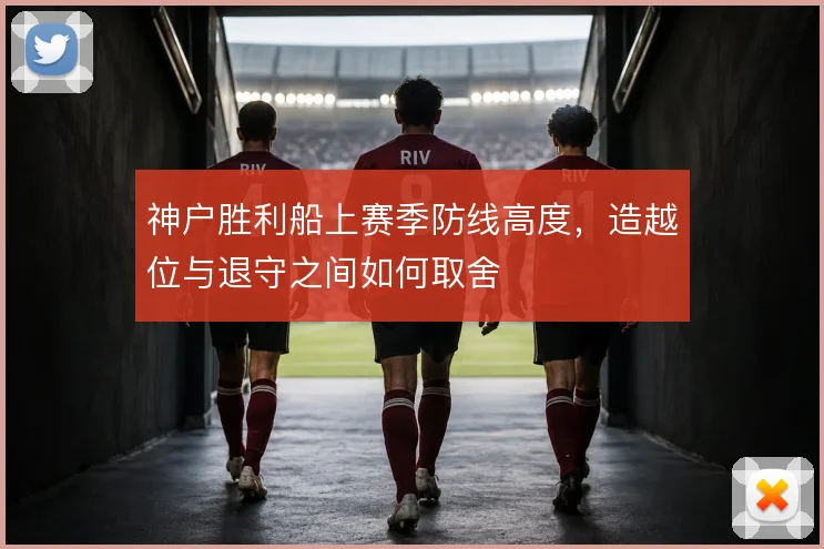 神户胜利船上赛季防线高度，造越位与退守之间如何取舍