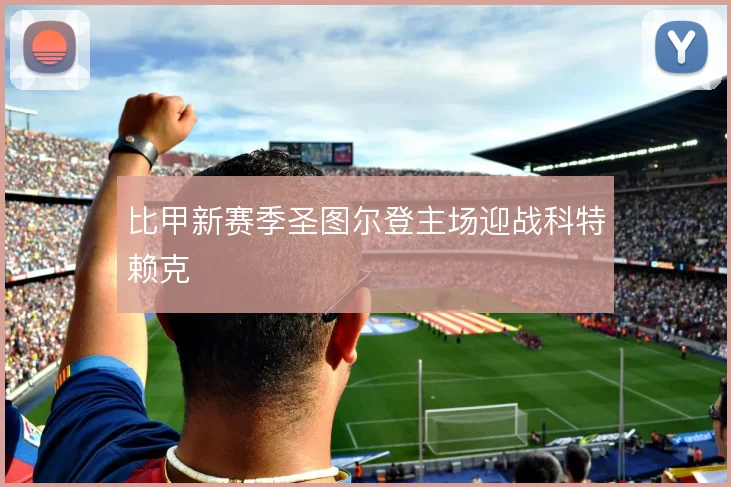 比甲新赛季圣图尔登主场迎战科特赖克
