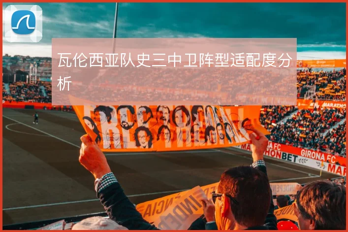 瓦伦西亚队史三中卫阵型适配度分析