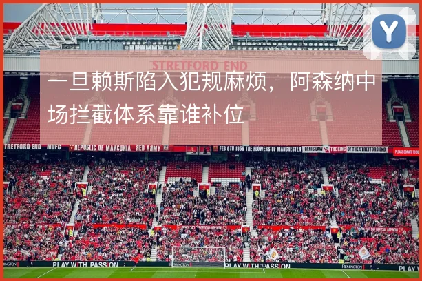 一旦赖斯陷入犯规麻烦，阿森纳中场拦截体系靠谁补位