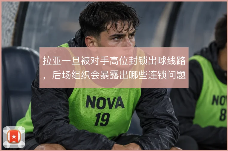 拉亚一旦被对手高位封锁出球线路，后场组织会暴露出哪些连锁问题