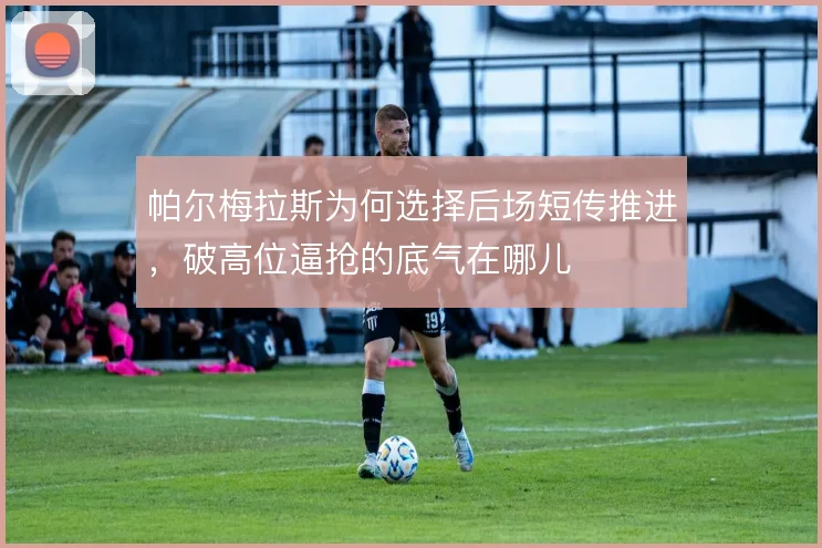 帕尔梅拉斯为何选择后场短传推进，破高位逼抢的底气在哪儿
