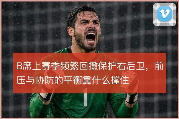 B席上赛季频繁回撤保护右后卫，前压与协防的平衡靠什么撑住