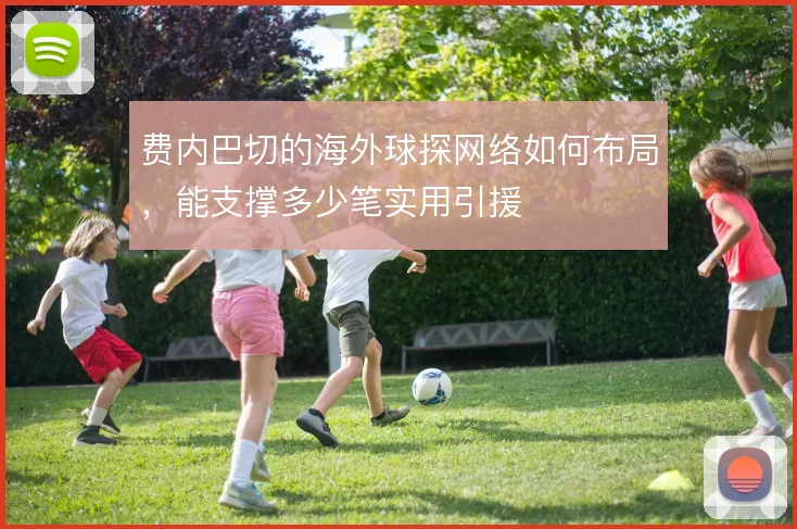 费内巴切的海外球探网络如何布局，能支撑多少笔实用引援