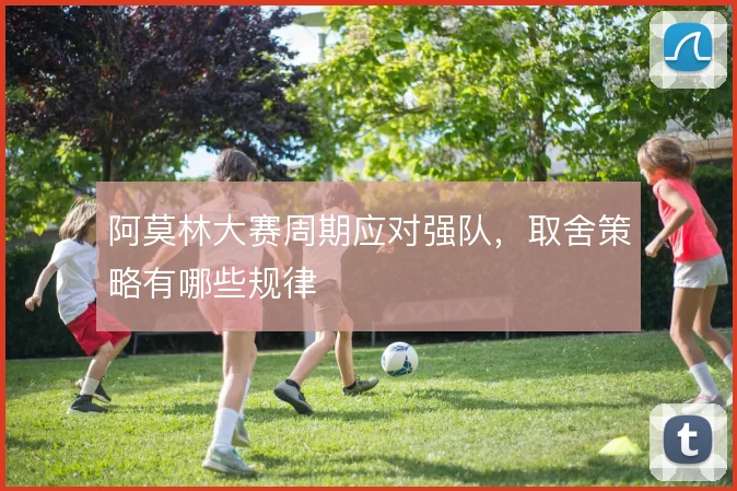 阿莫林大赛周期应对强队，取舍策略有哪些规律