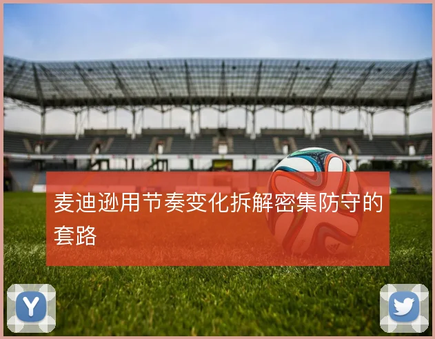 麦迪逊用节奏变化拆解密集防守的套路