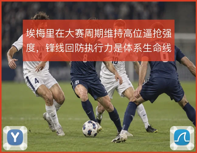 埃梅里在大赛周期维持高位逼抢强度，锋线回防执行力是体系生命线