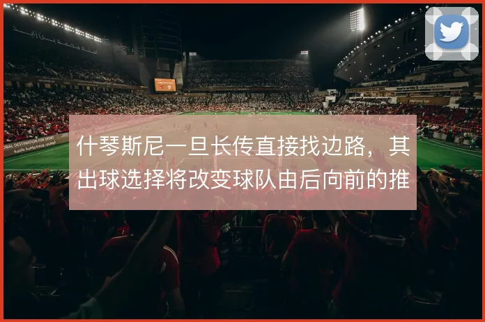 什琴斯尼一旦长传直接找边路,其出球选择将改变球队由后向前的推进方式
