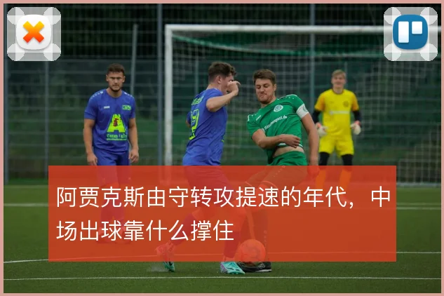 阿贾克斯由守转攻提速的年代，中场出球靠什么撑住