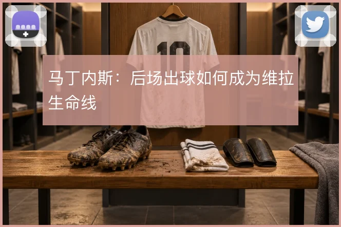 马丁内斯：后场出球如何成为维拉生命线